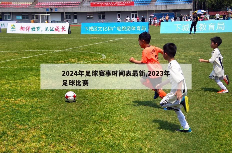 2024年足球赛事时间表最新,2023年足球比赛