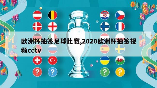 欧洲杯抽签足球比赛,2020欧洲杯抽签视频cctv