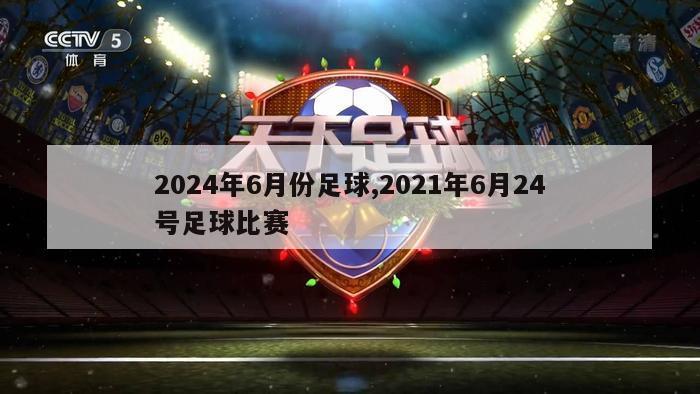 2024年6月份足球,2021年6月24号足球比赛